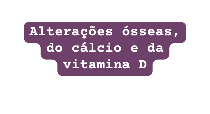 Alterações ósseas do cálcio e da vitamina D